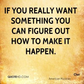 Cher - If you really want something you can figure out how to make it ...