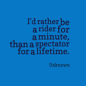 ... be a rider for a minute, than a spectator for a lifetime. #quotes