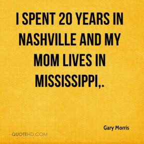 ... spent 20 years in Nashville and my Mom lives in Mississippi