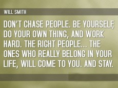 Don’t chase people. Be yourself, do your own thing, and work hard ...