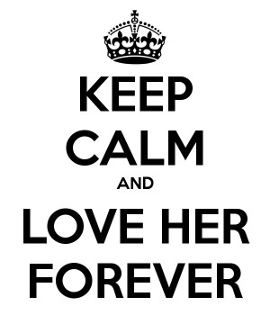 KEEP CALM AND LOVE HER FOREVER