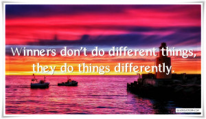 Winners don’t do different things, they do things differently.