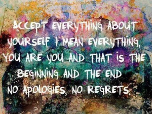Accept everything about yourself, I mean everything, you are you and ...