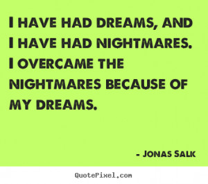 have had dreams, and I have had nightmares. I overcame the nightmares ...