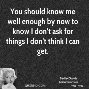 You should know me well enough by now to know I don't ask for things I ...