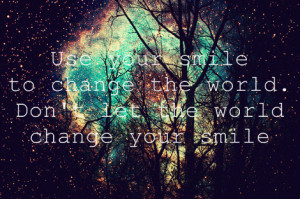 ... smile to change the world. Don’t let the world change your smile
