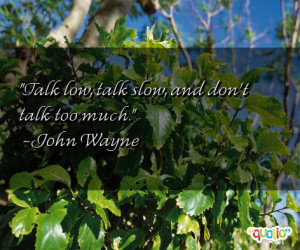 Talk low, talk slow , and don't talk too much.