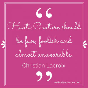 ... should be fun, foolish and almost unwearable.” ~ Christian Lacroix