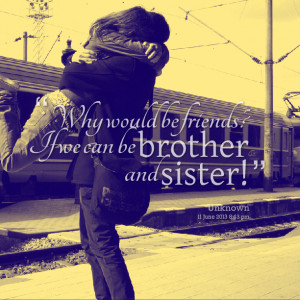Quotes Picture: why would be friends? if we can be brother and sister!