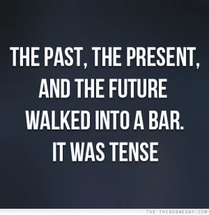 The past the present and the future walked into a bar it was tense