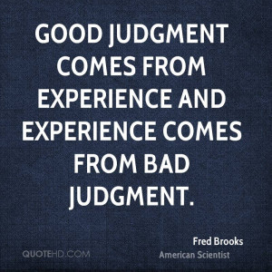 ... From Experience And Experience Comes From Bad Judgment. - Fred Brooks