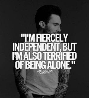 independent, but i'm also terrified of being alone Adam Levine Quotes ...