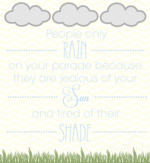 People only rain on your parade because they are jealous of your sun ...