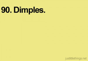 ... smile when i see people that have dimples. It just makes me happy