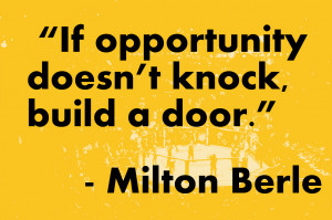 If opportunity doesn’t knock, build a door.”
