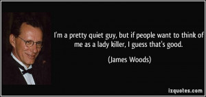 ... to think of me as a lady killer, I guess that's good. - James Woods