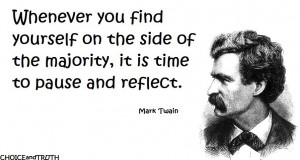 ... the side of the majority, it's time to pause and reflect. ~Mark Twain