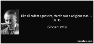 Like all ardent agnostics, Martin was a religious man. ~ Ch. 16 ...
