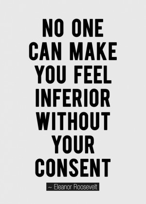 No One Can Make You Feel Inferior without Your Consent.”