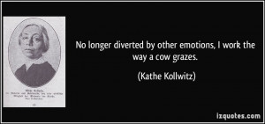 No longer diverted by other emotions, I work the way a cow grazes ...