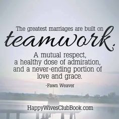 The greatest marriages are built on teamwork. A mutual respect, a ...