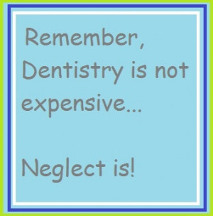 Remember, dentistry is not expensive... Neglect is!