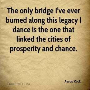 The only bridge I've ever burned along this legacy I dance is the one ...