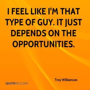 Troy Williamson - I feel like I'm that type of guy. It just depends on ...