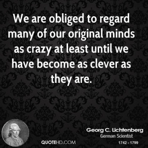 We are obliged to regard many of our original minds as crazy at least ...