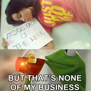 ... not your business? Our SOS Face May Osama is your business O Kermit