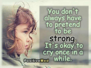 ... Always Hafe To Pretend To Be Strong Its Okay To Cry Once In A While