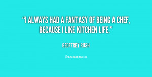 always had a fantasy of being a chef, because I like kitchen life.