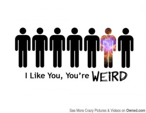 like you, you're weird!