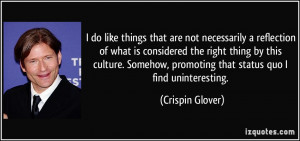 ... , promoting that status quo I find uninteresting. - Crispin Glover