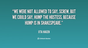 We were not allowed to say, Screw, but we could say, Hump the hostess ...