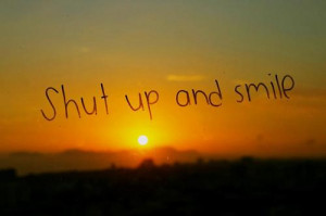 Shut Up and Smile Quotes and Sayings