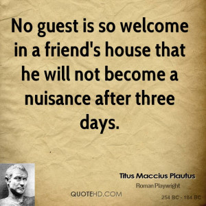 No guest is so welcome in a friend's house that he will not become a ...