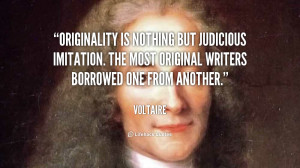 Originality is nothing but judicious imitation. The most original ...