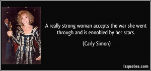 ... the war she went through and is ennobled by her scars. - Carly Simon
