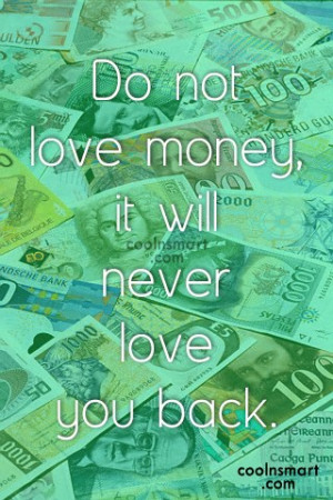 Money Quote: Do not love money, it will never...