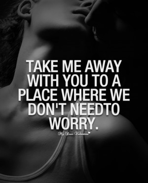 Take me away with you to a place - Picture Quotes