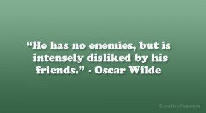 He has no enemies, but is intensely disliked by his friends ...