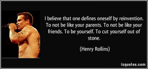 ... friends. To be yourself. To cut yourself out of stone. - Henry Rollins