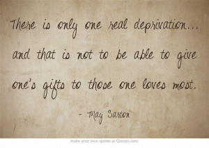 May Sarton - There is only one real deprivation... and that is not to ...