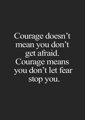 Courage doesn't mean you don't get afraid. Courage means you don't let ...