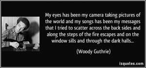 My eyes has been my camera taking pictures of the world and my songs ...