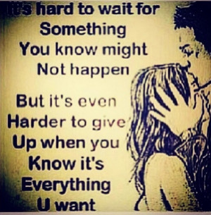 ... harder to give up when you know its everything you want # quote # love