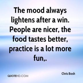 Chris Bosh - The mood always lightens after a win. People are nicer ...