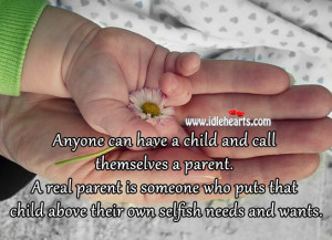 Anyone can have a child and call themselves a parent. A real parent is ...