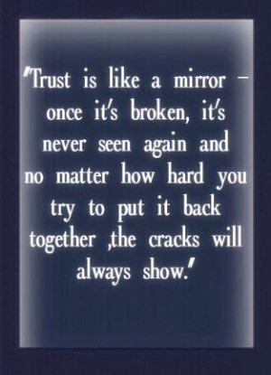 Trust is like a mirror, Once its broken, its never seen again and no ...